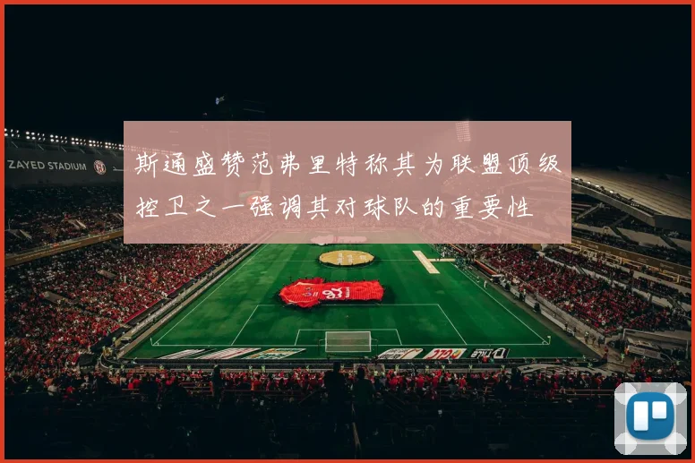 斯通盛赞范弗里特称其为联盟顶级控卫之一强调其对球队的重要性