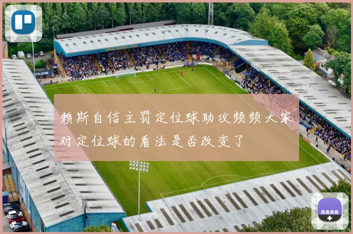 赖斯自信主罚定位球助攻频频大家对定位球的看法是否改变了