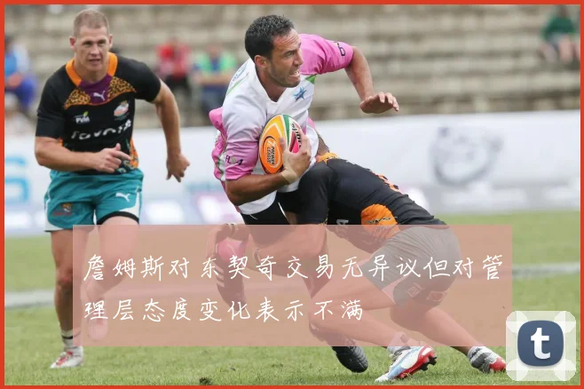 詹姆斯对东契奇交易无异议但对管理层态度变化表示不满
