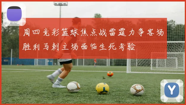 周四竞彩篮球焦点战雷霆力争客场胜利马刺主场面临生死考验