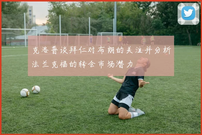 克洛普谈拜仁对布朗的关注并分析法兰克福的转会市场潜力