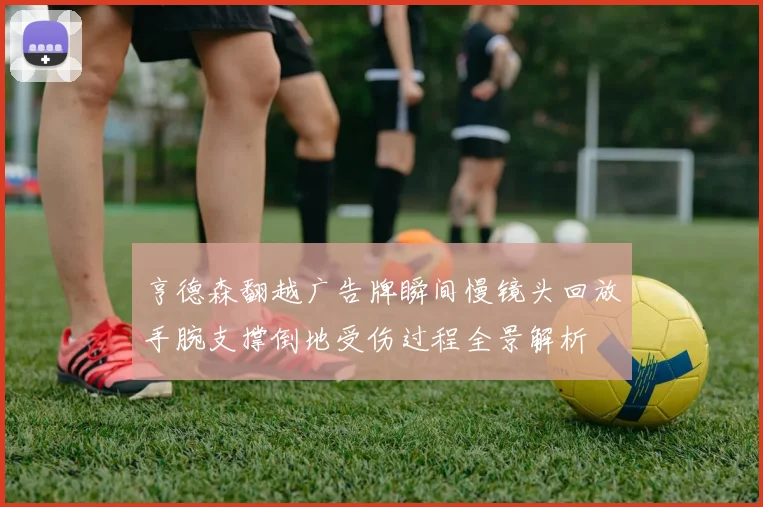 亨德森翻越广告牌瞬间慢镜头回放手腕支撑倒地受伤过程全景解析