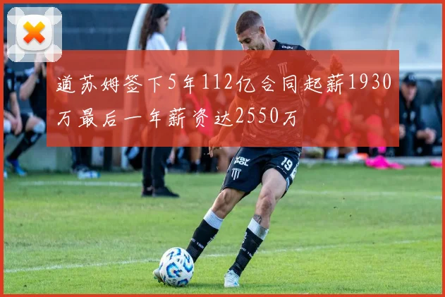 道苏姆签下5年112亿合同起薪1930万最后一年薪资达2550万