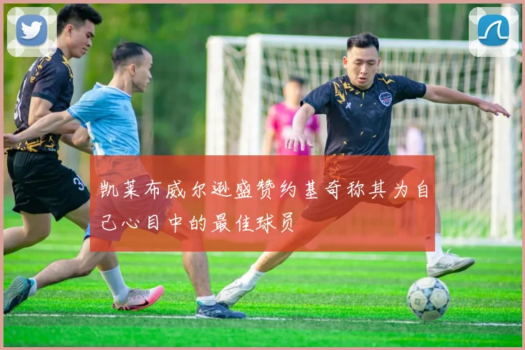 凯莱布威尔逊盛赞约基奇称其为自己心目中的最佳球员