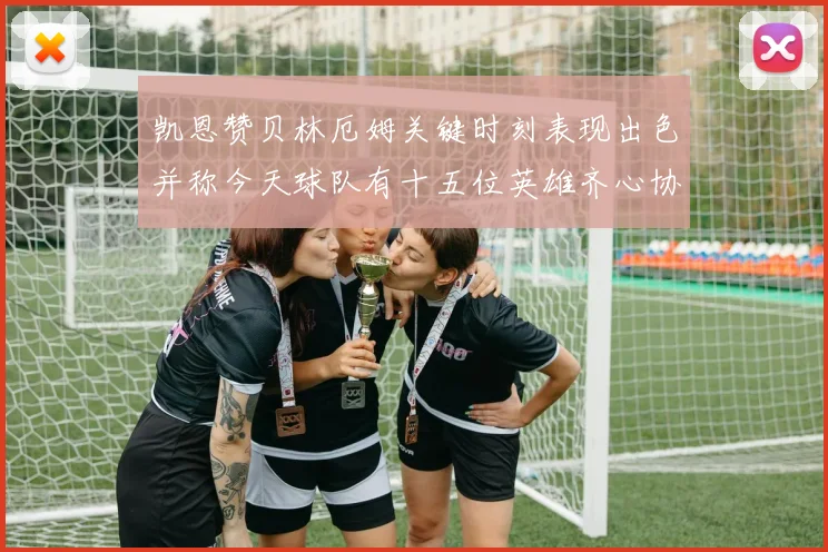 凯恩赞贝林厄姆关键时刻表现出色并称今天球队有十五位英雄齐心协力