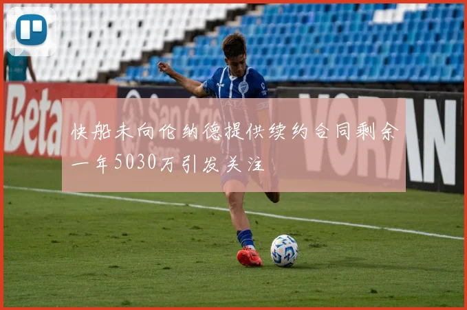 快船未向伦纳德提供续约合同剩余一年5030万引发关注
