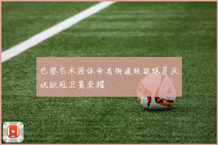 巴黎艺术团体命名街道致敬球员庆祝欧冠卫冕荣耀